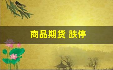 商品期货 跌停(商品期货 跌停原因)_https://www.jumanxin.com_科创板_第1张